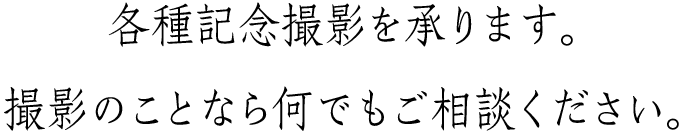 各種記念撮影を承ります。撮影のことなら何でもご相談ください。